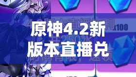 原神4.2新版本直播兑换码究竟有哪些？快来探索新版本的无尽魅力！