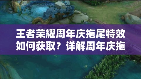 王者荣耀周年庆拖尾特效如何获取？详解周年庆拖尾获得方法！