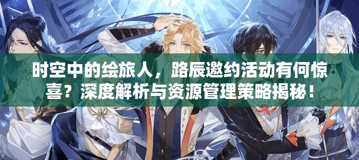 时空中的绘旅人，路辰邀约活动有何惊喜？深度解析与资源管理策略揭秘！