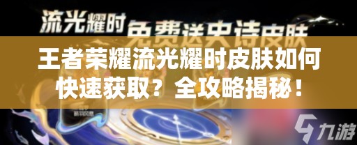 王者荣耀流光耀时皮肤如何快速获取？全攻略揭秘！