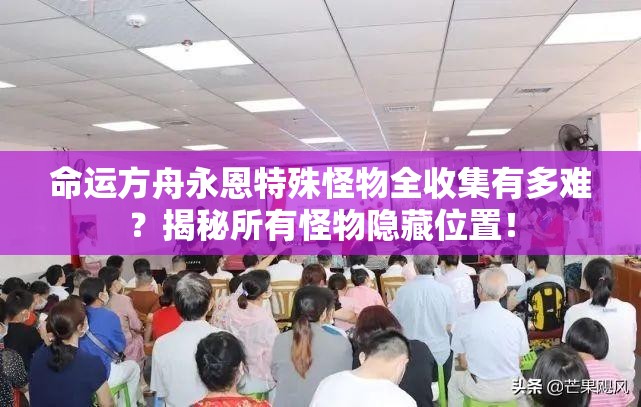 命运方舟永恩特殊怪物全收集有多难？揭秘所有怪物隐藏位置！