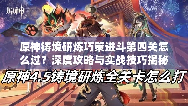 原神铸境研炼巧策进斗第四关怎么过？深度攻略与实战技巧揭秘！