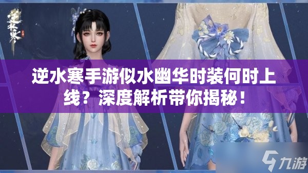 逆水寒手游似水幽华时装何时上线？深度解析带你揭秘！