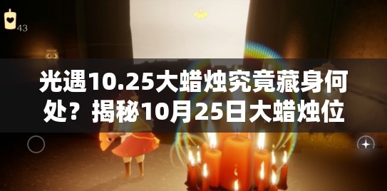 光遇10.25大蜡烛究竟藏身何处？揭秘10月25日大蜡烛位置攻略的演变历程