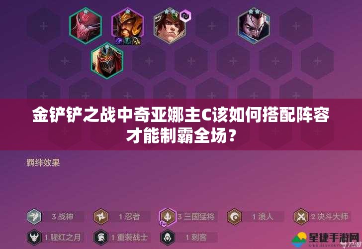 金铲铲之战中奇亚娜主C该如何搭配阵容才能制霸全场？