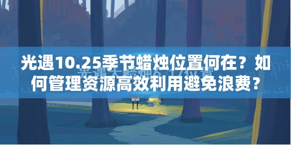 光遇10.25季节蜡烛位置何在？如何管理资源高效利用避免浪费？