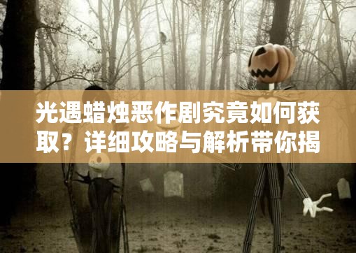 光遇蜡烛恶作剧究竟如何获取？详细攻略与解析带你揭秘！