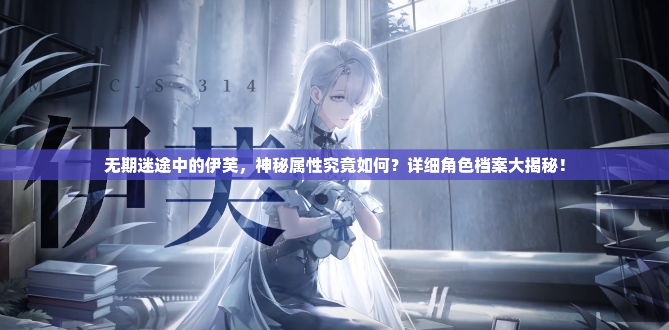 无期迷途中的伊芙，神秘属性究竟如何？详细角色档案大揭秘！