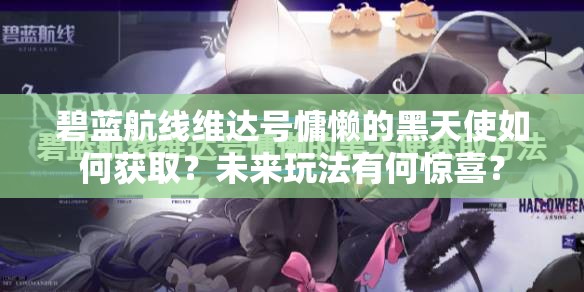 碧蓝航线维达号慵懒的黑天使如何获取？未来玩法有何惊喜？