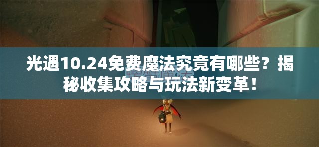 光遇10.24免费魔法究竟有哪些？揭秘收集攻略与玩法新变革！