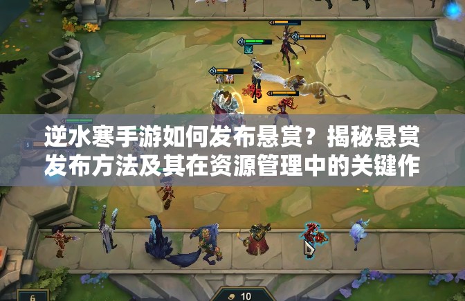 逆水寒手游如何发布悬赏？揭秘悬赏发布方法及其在资源管理中的关键作用