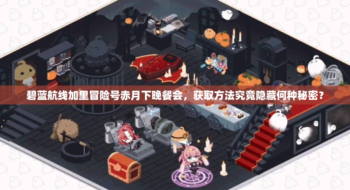 碧蓝航线加里冒险号赤月下晚餐会，获取方法究竟隐藏何种秘密？