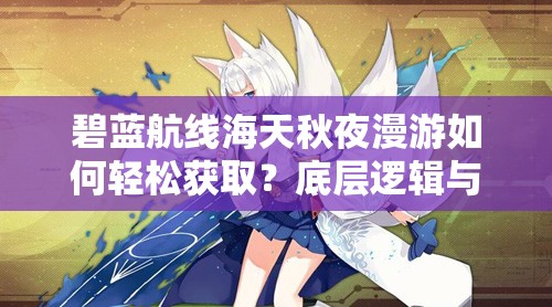 碧蓝航线海天秋夜漫游如何轻松获取？底层逻辑与操作技巧大揭秘！