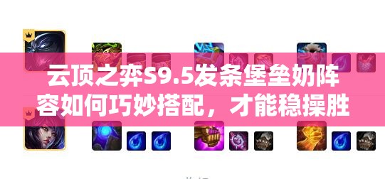 云顶之弈S9.5发条堡垒奶阵容如何巧妙搭配，才能稳操胜券？