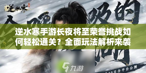 逆水寒手游长夜将至荣誉挑战如何轻松通关？全面玩法解析来袭！