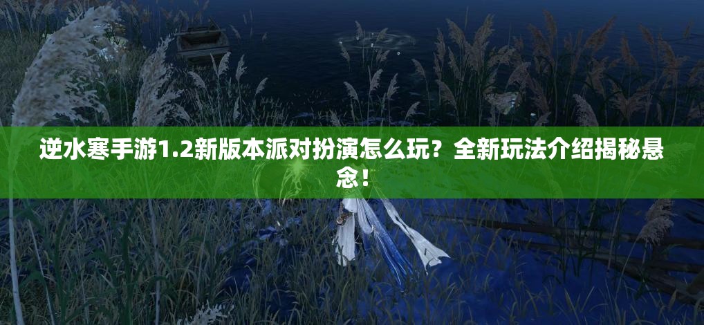 逆水寒手游1.2新版本派对扮演怎么玩？全新玩法介绍揭秘悬念！