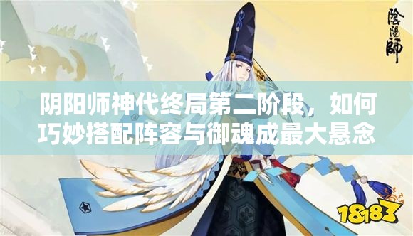 阴阳师神代终局第二阶段，如何巧妙搭配阵容与御魂成最大悬念？