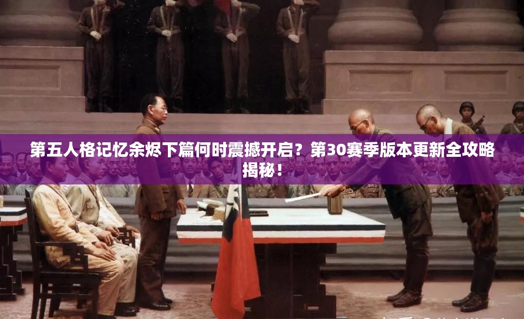 第五人格记忆余烬下篇何时震撼开启？第30赛季版本更新全攻略揭秘！