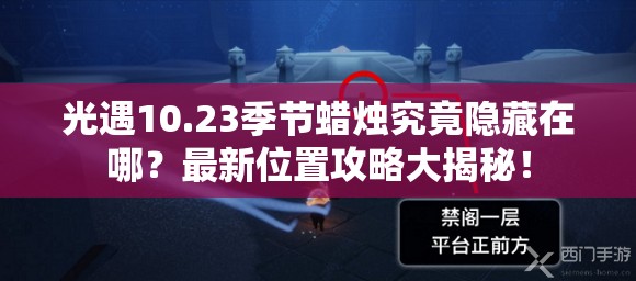 光遇10.23季节蜡烛究竟隐藏在哪？最新位置攻略大揭秘！