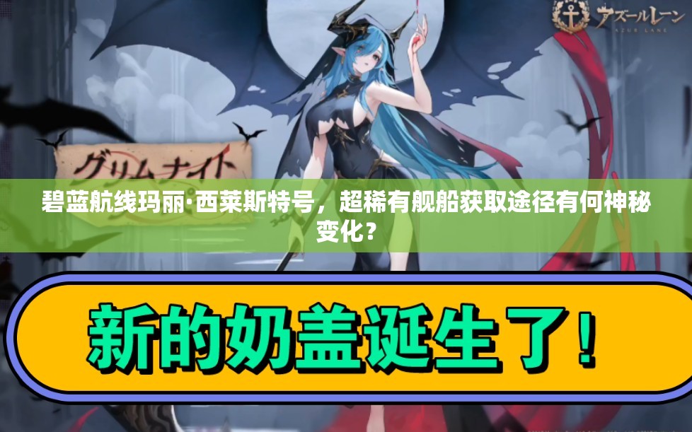 碧蓝航线玛丽·西莱斯特号，超稀有舰船获取途径有何神秘变化？