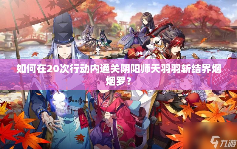 如何在20次行动内通关阴阳师天羽羽斩结界烟烟罗？