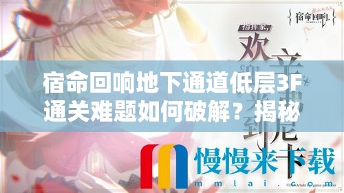 宿命回响地下通道低层3F通关难题如何破解？揭秘攻略与未来玩法革新预测！