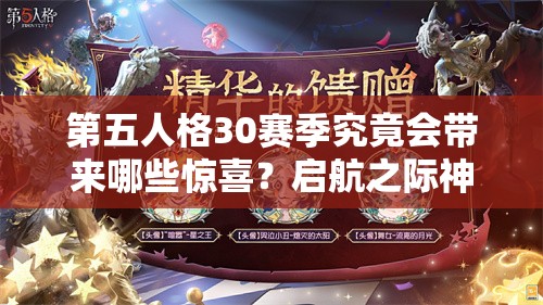 第五人格30赛季究竟会带来哪些惊喜？启航之际神秘面纱待揭开！