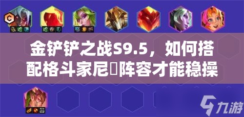 金铲铲之战S9.5，如何搭配格斗家尼菈阵容才能稳操胜券？