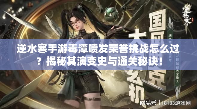 逆水寒手游毒潭喷发荣誉挑战怎么过？揭秘其演变史与通关秘诀！