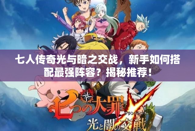 七人传奇光与暗之交战，新手如何搭配最强阵容？揭秘推荐！