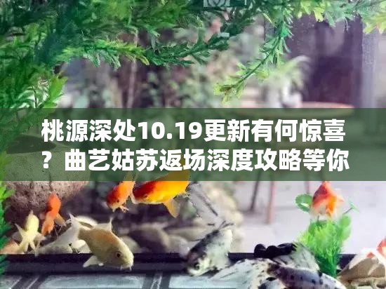 桃源深处10.19更新有何惊喜？曲艺姑苏返场深度攻略等你来探！