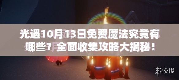 光遇10月13日免费魔法究竟有哪些？全面收集攻略大揭秘！