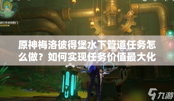 原神梅洛彼得堡水下管道任务怎么做？如何实现任务价值最大化？