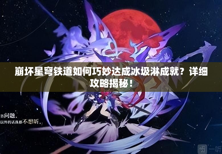 崩坏星穹铁道如何巧妙达成冰圾淋成就？详细攻略揭秘！
