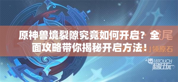 原神兽境裂隙究竟如何开启？全面攻略带你揭秘开启方法！