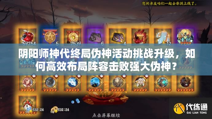 阴阳师神代终局伪神活动挑战升级，如何高效布局阵容击败强大伪神？
