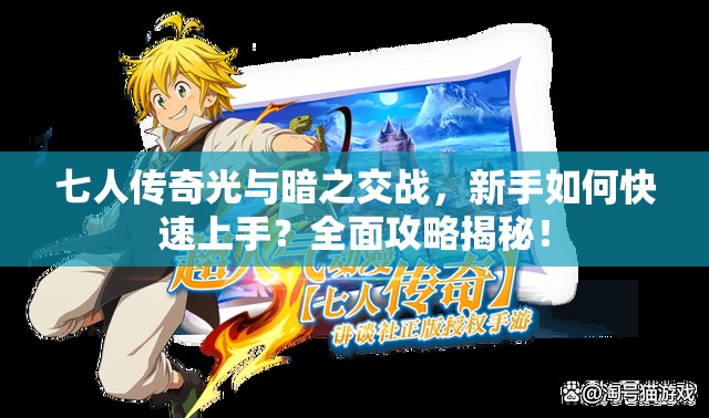 七人传奇光与暗之交战，新手如何快速上手？全面攻略揭秘！