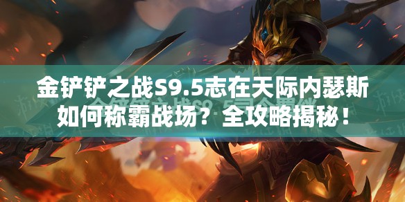 金铲铲之战S9.5志在天际内瑟斯如何称霸战场？全攻略揭秘！
