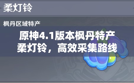 原神4.1版本枫丹特产柔灯铃，高效采集路线究竟有哪些？