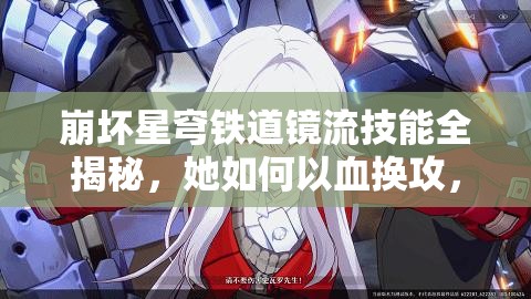 崩坏星穹铁道镜流技能全揭秘，她如何以血换攻，成就冰系爆发之王？