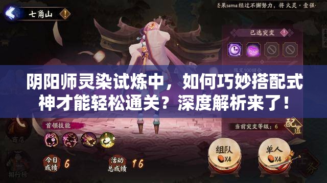 阴阳师灵染试炼中，如何巧妙搭配式神才能轻松通关？深度解析来了！
