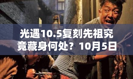 光遇10.5复刻先祖究竟藏身何处？10月5日偷窥先祖复刻位置大揭秘！