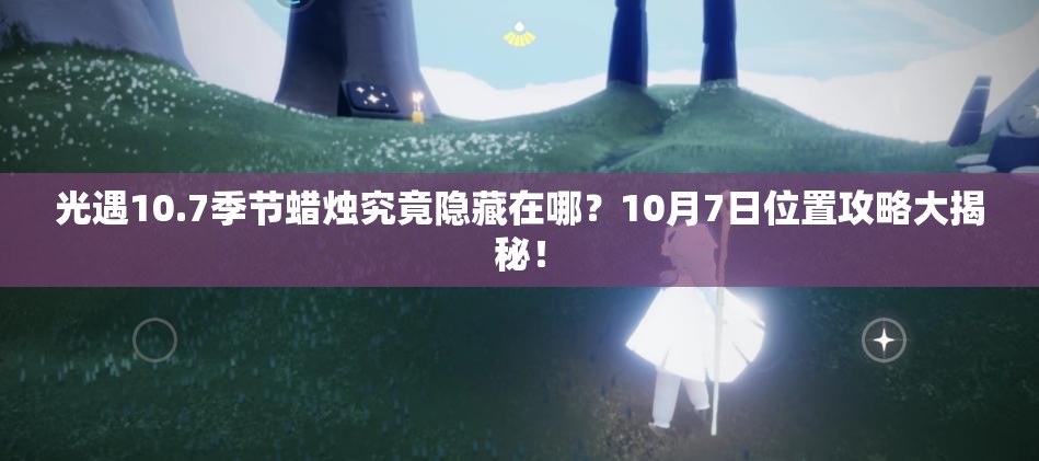 光遇10.7季节蜡烛究竟隐藏在哪？10月7日位置攻略大揭秘！