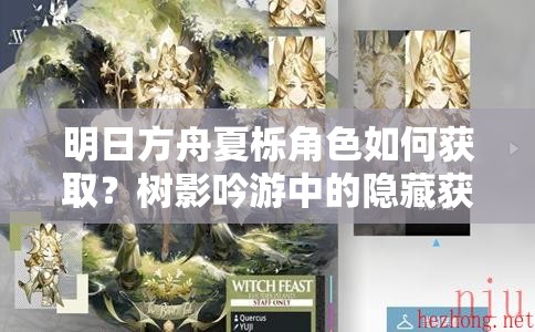 明日方舟夏栎角色如何获取？树影吟游中的隐藏获取方法揭秘