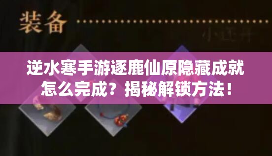 逆水寒手游逐鹿仙原隐藏成就怎么完成？揭秘解锁方法！