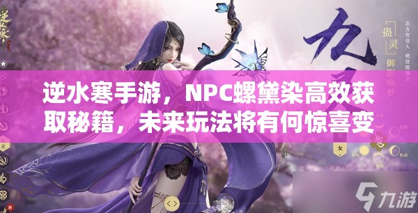 逆水寒手游，NPC螺黛染高效获取秘籍，未来玩法将有何惊喜变革？