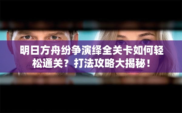 明日方舟纷争演绎全关卡如何轻松通关？打法攻略大揭秘！