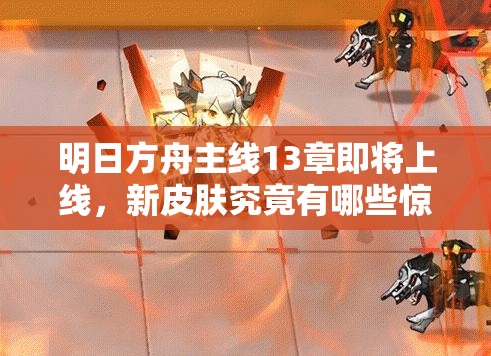 明日方舟主线13章即将上线，新皮肤究竟有哪些惊喜等待揭晓？