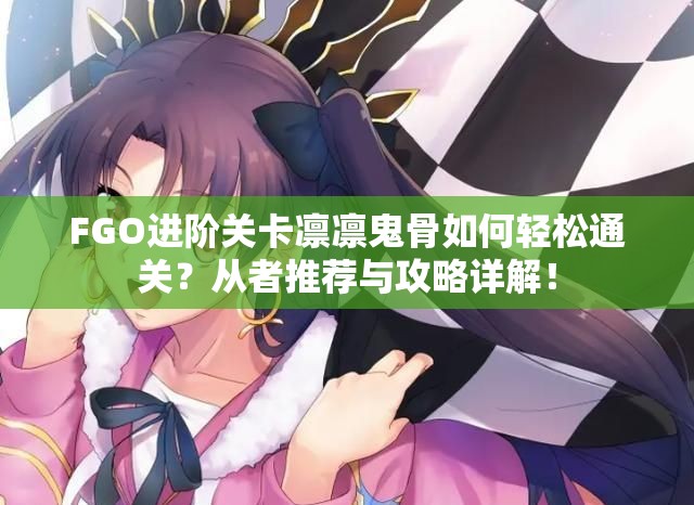 FGO进阶关卡凛凛鬼骨如何轻松通关？从者推荐与攻略详解！