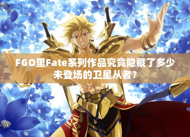 FGO里Fate系列作品究竟隐藏了多少未登场的卫星从者？